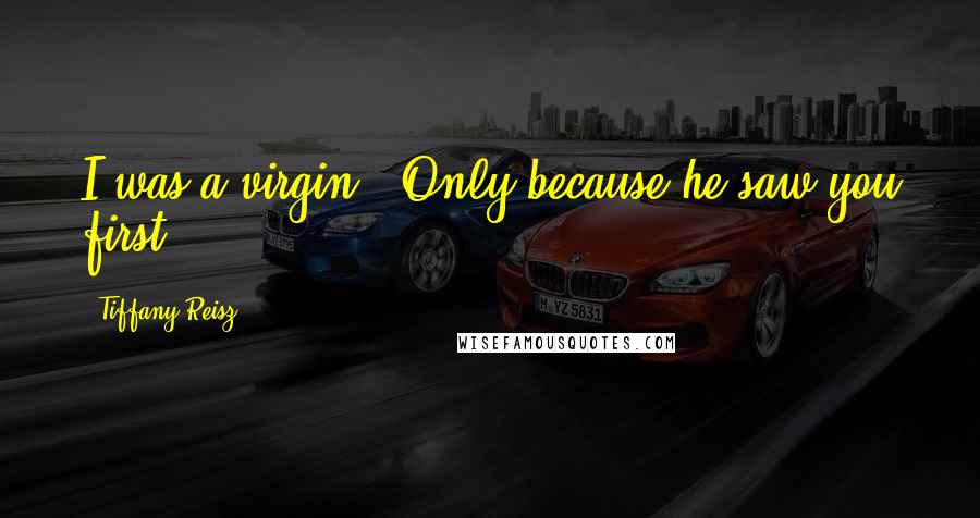 Tiffany Reisz Quotes: I was a virgin.""Only because he saw you first.