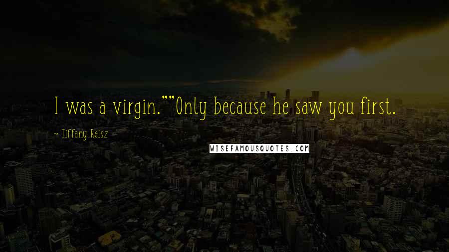 Tiffany Reisz Quotes: I was a virgin.""Only because he saw you first.