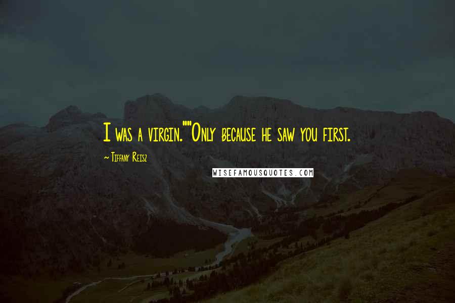 Tiffany Reisz Quotes: I was a virgin.""Only because he saw you first.