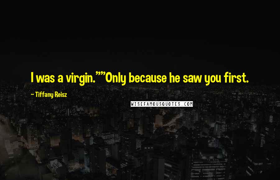 Tiffany Reisz Quotes: I was a virgin.""Only because he saw you first.