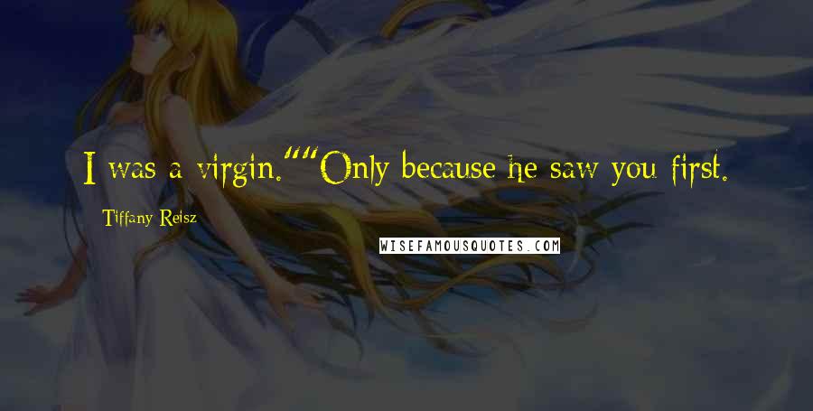 Tiffany Reisz Quotes: I was a virgin.""Only because he saw you first.