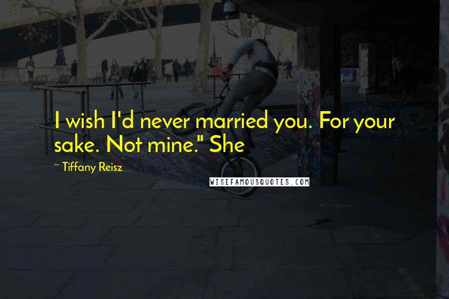 Tiffany Reisz Quotes: I wish I'd never married you. For your sake. Not mine." She