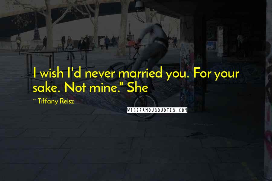 Tiffany Reisz Quotes: I wish I'd never married you. For your sake. Not mine." She