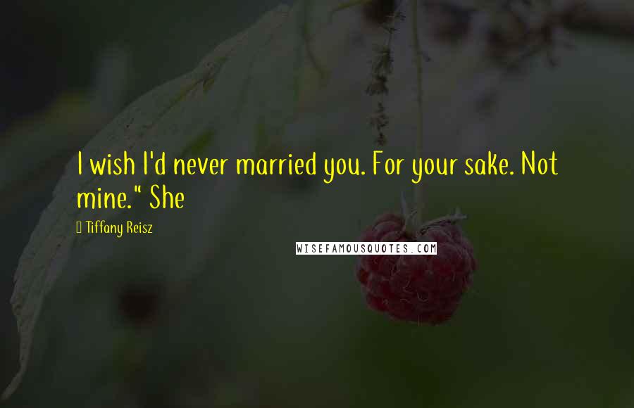 Tiffany Reisz Quotes: I wish I'd never married you. For your sake. Not mine." She