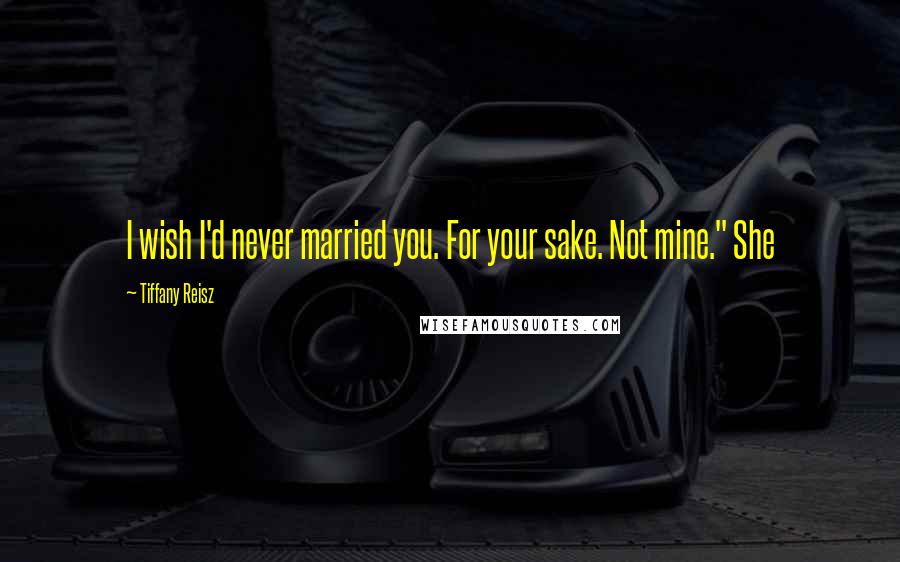 Tiffany Reisz Quotes: I wish I'd never married you. For your sake. Not mine." She