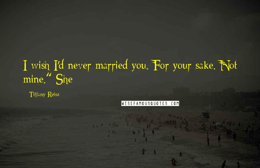 Tiffany Reisz Quotes: I wish I'd never married you. For your sake. Not mine." She