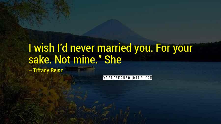 Tiffany Reisz Quotes: I wish I'd never married you. For your sake. Not mine." She