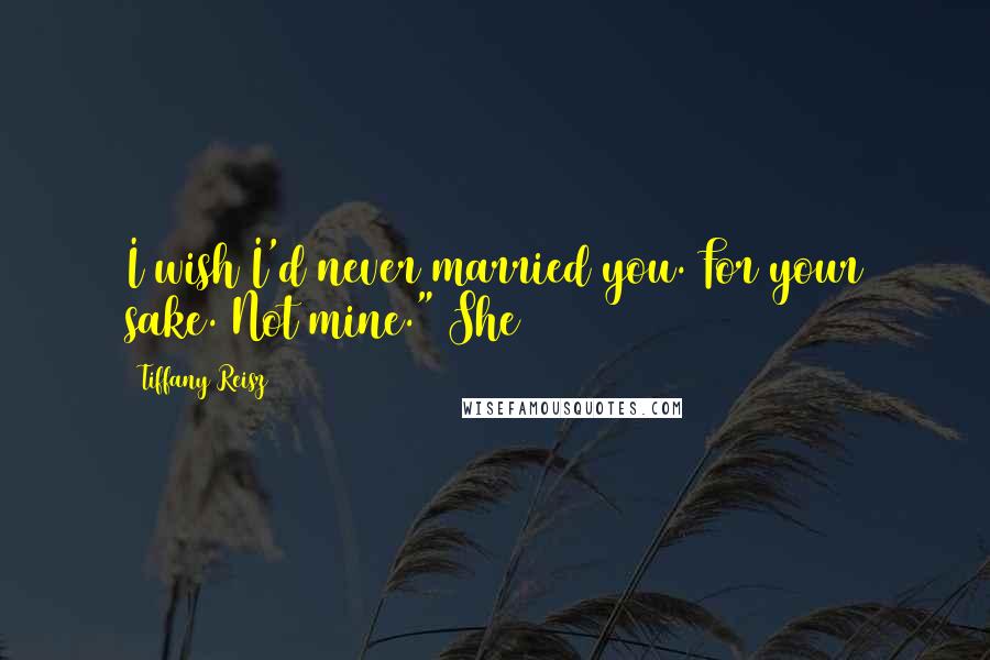 Tiffany Reisz Quotes: I wish I'd never married you. For your sake. Not mine." She