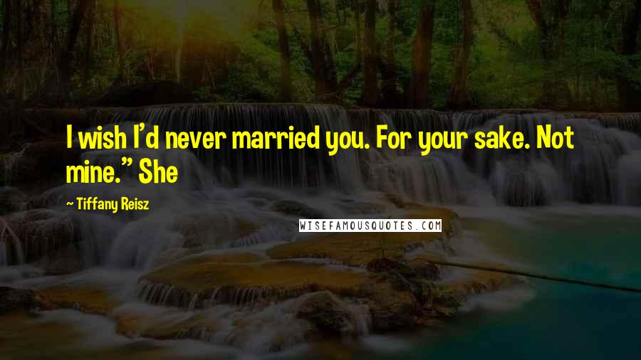 Tiffany Reisz Quotes: I wish I'd never married you. For your sake. Not mine." She