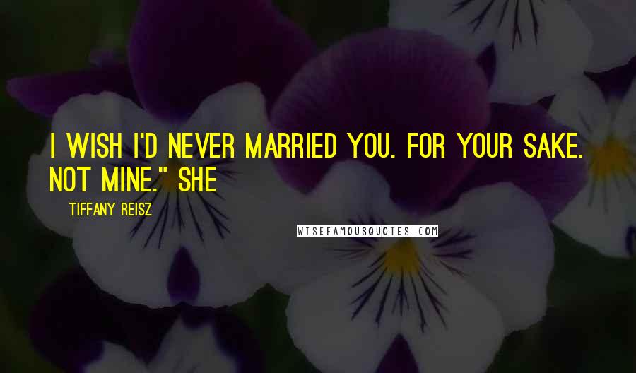 Tiffany Reisz Quotes: I wish I'd never married you. For your sake. Not mine." She