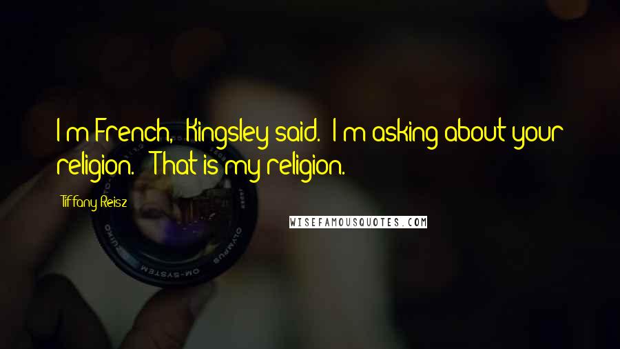 Tiffany Reisz Quotes: I'm French," Kingsley said. "I'm asking about your religion." "That is my religion.