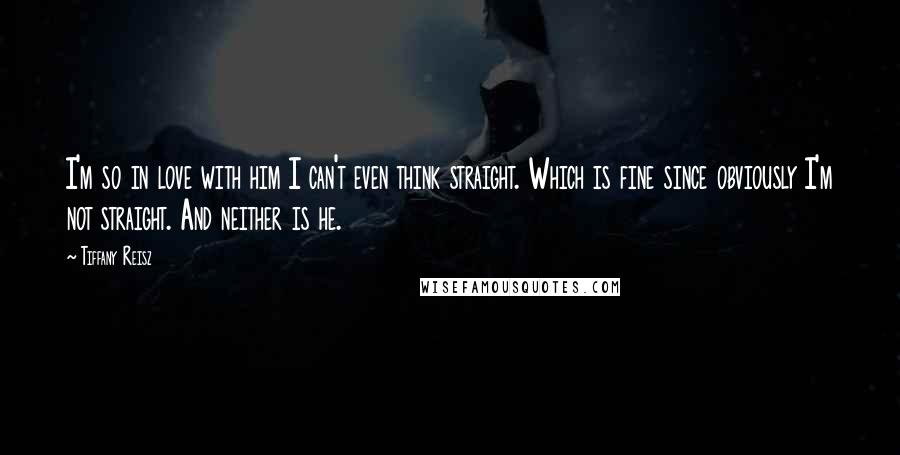 Tiffany Reisz Quotes: I'm so in love with him I can't even think straight. Which is fine since obviously I'm not straight. And neither is he.