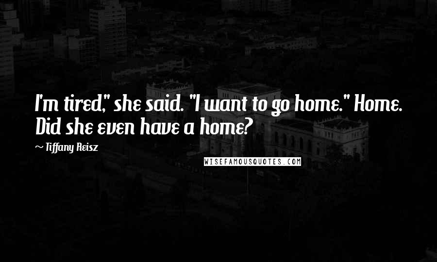 Tiffany Reisz Quotes: I'm tired," she said. "I want to go home." Home. Did she even have a home?