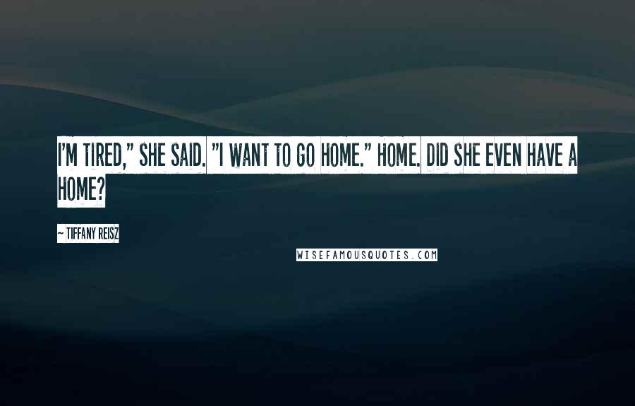 Tiffany Reisz Quotes: I'm tired," she said. "I want to go home." Home. Did she even have a home?