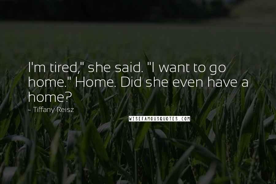 Tiffany Reisz Quotes: I'm tired," she said. "I want to go home." Home. Did she even have a home?