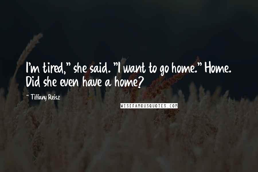 Tiffany Reisz Quotes: I'm tired," she said. "I want to go home." Home. Did she even have a home?