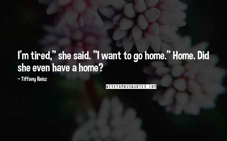 Tiffany Reisz Quotes: I'm tired," she said. "I want to go home." Home. Did she even have a home?