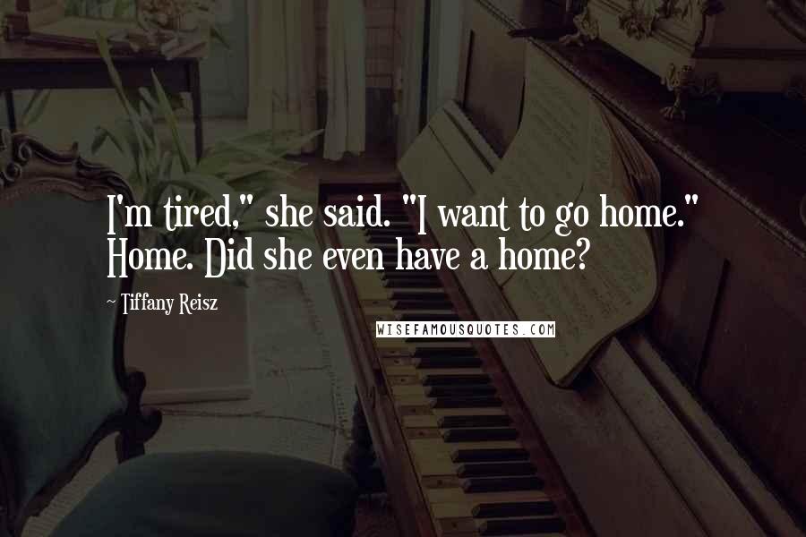 Tiffany Reisz Quotes: I'm tired," she said. "I want to go home." Home. Did she even have a home?