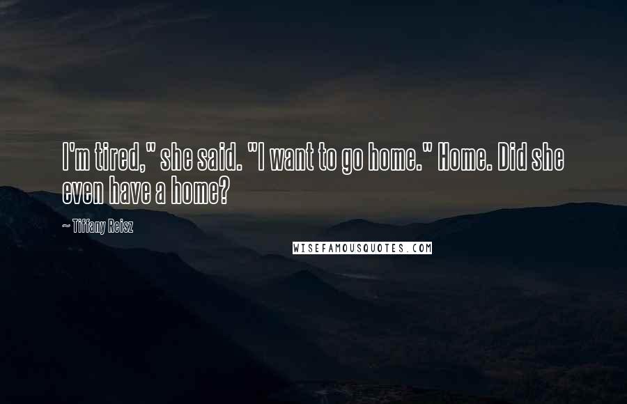 Tiffany Reisz Quotes: I'm tired," she said. "I want to go home." Home. Did she even have a home?