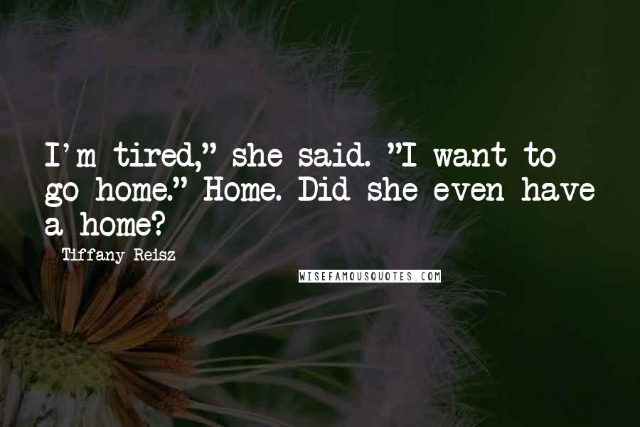 Tiffany Reisz Quotes: I'm tired," she said. "I want to go home." Home. Did she even have a home?