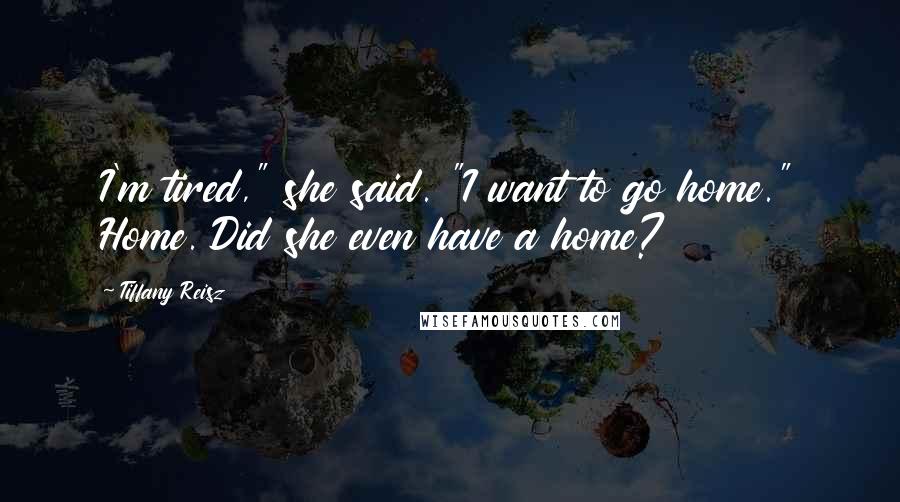 Tiffany Reisz Quotes: I'm tired," she said. "I want to go home." Home. Did she even have a home?