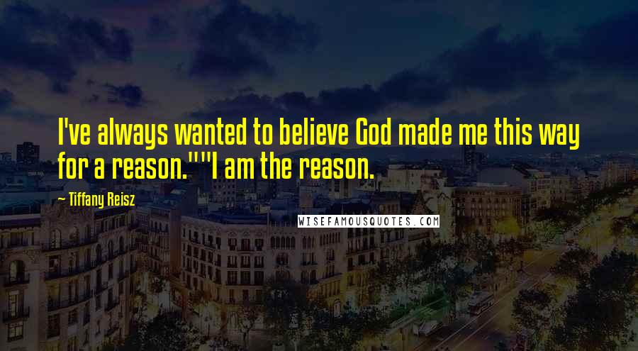 Tiffany Reisz Quotes: I've always wanted to believe God made me this way for a reason.""I am the reason.