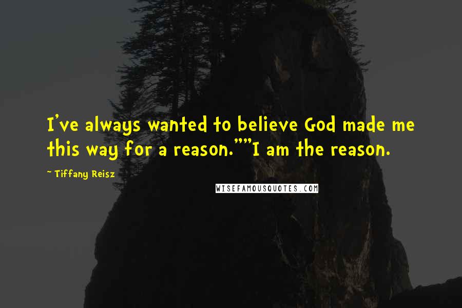 Tiffany Reisz Quotes: I've always wanted to believe God made me this way for a reason.""I am the reason.