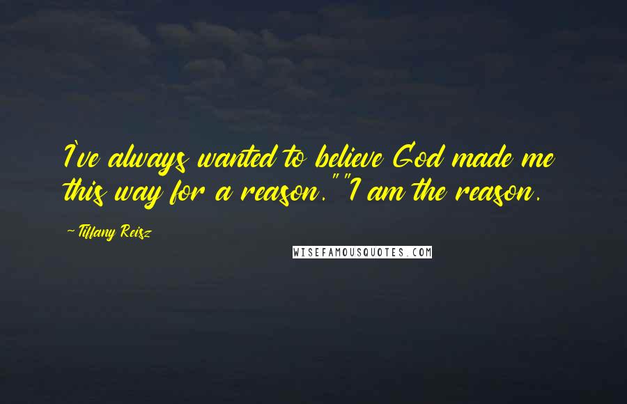 Tiffany Reisz Quotes: I've always wanted to believe God made me this way for a reason.""I am the reason.