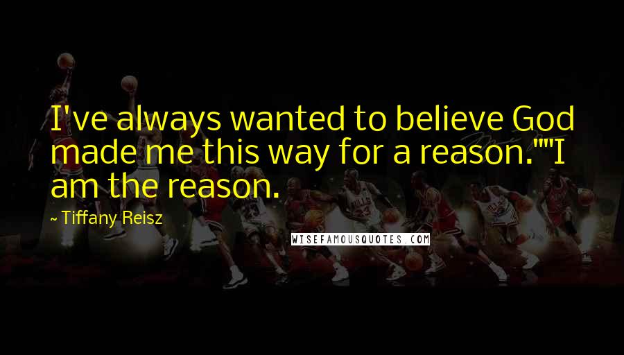 Tiffany Reisz Quotes: I've always wanted to believe God made me this way for a reason.""I am the reason.