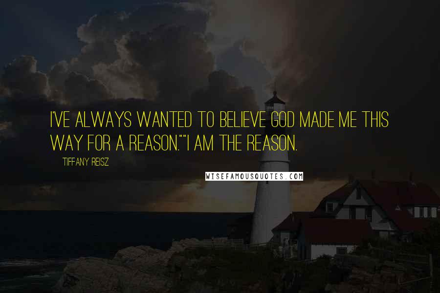 Tiffany Reisz Quotes: I've always wanted to believe God made me this way for a reason.""I am the reason.