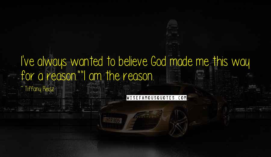 Tiffany Reisz Quotes: I've always wanted to believe God made me this way for a reason.""I am the reason.