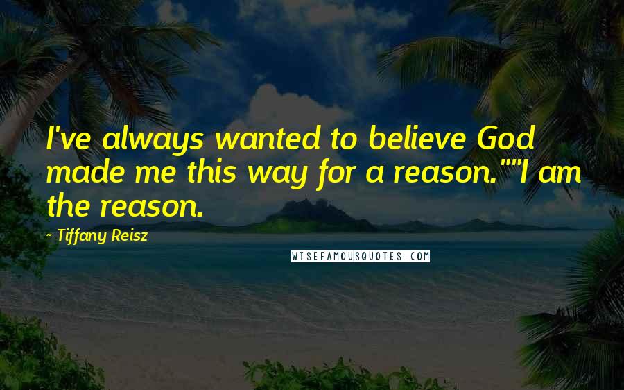 Tiffany Reisz Quotes: I've always wanted to believe God made me this way for a reason.""I am the reason.