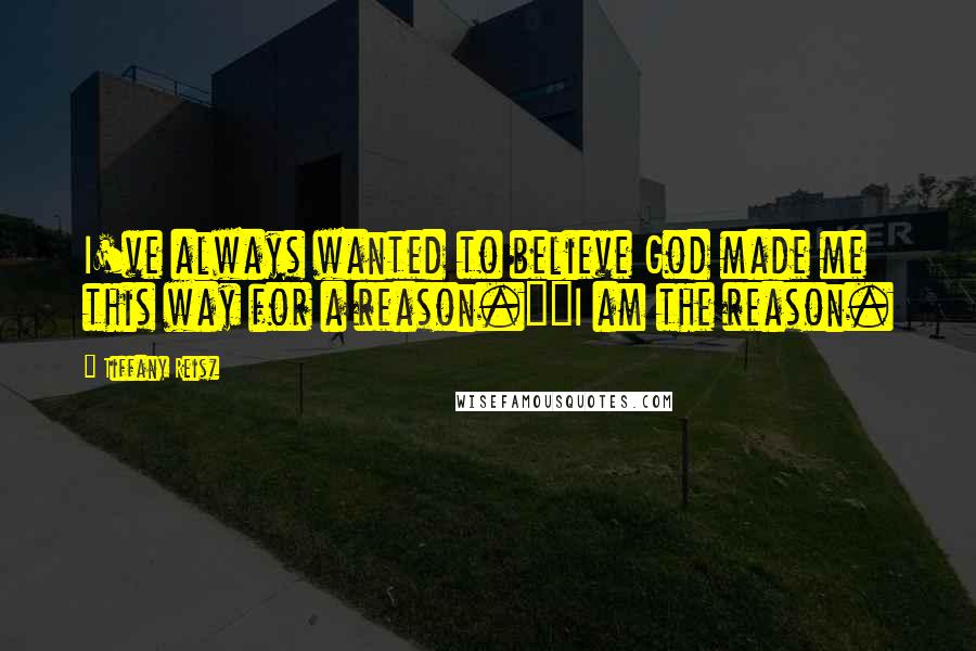 Tiffany Reisz Quotes: I've always wanted to believe God made me this way for a reason.""I am the reason.