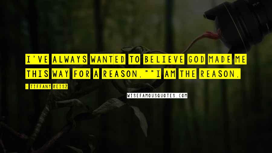 Tiffany Reisz Quotes: I've always wanted to believe God made me this way for a reason.""I am the reason.