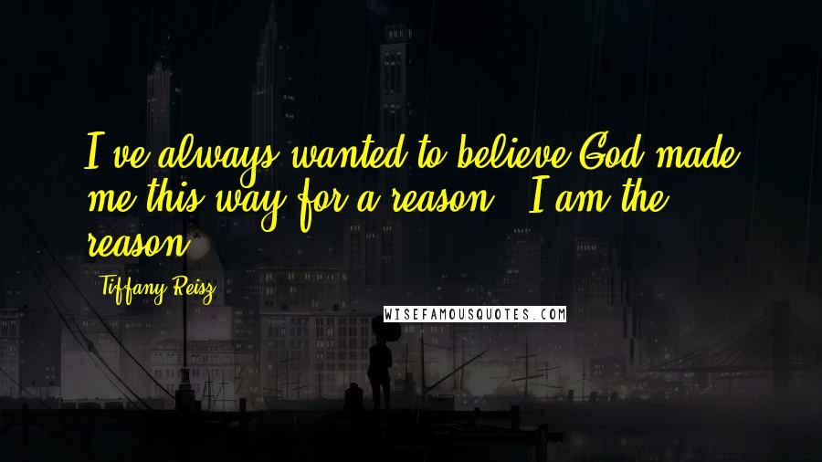 Tiffany Reisz Quotes: I've always wanted to believe God made me this way for a reason.""I am the reason.