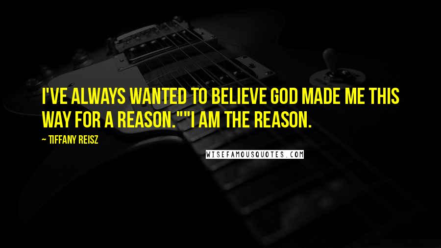 Tiffany Reisz Quotes: I've always wanted to believe God made me this way for a reason.""I am the reason.