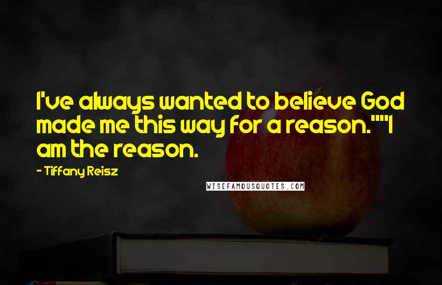 Tiffany Reisz Quotes: I've always wanted to believe God made me this way for a reason.""I am the reason.