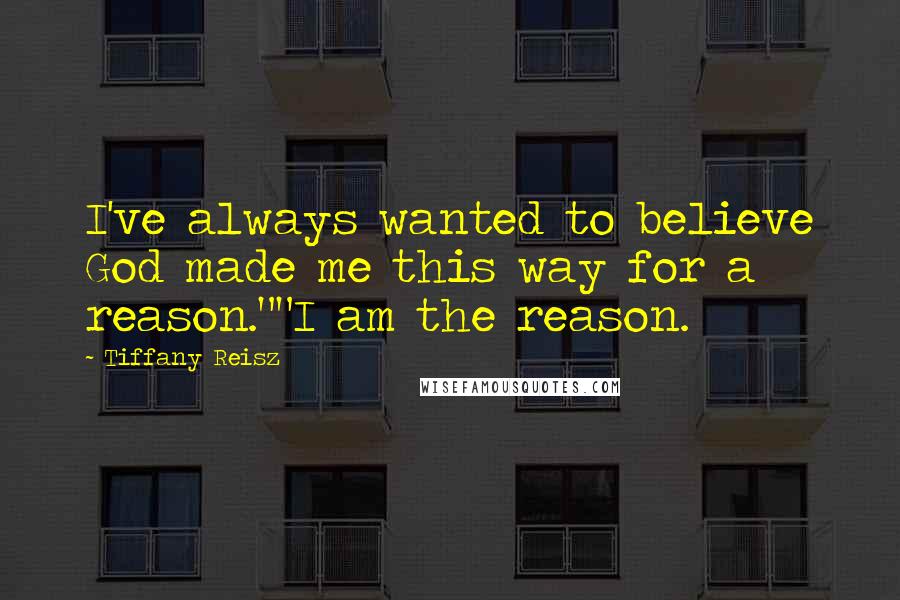 Tiffany Reisz Quotes: I've always wanted to believe God made me this way for a reason.""I am the reason.