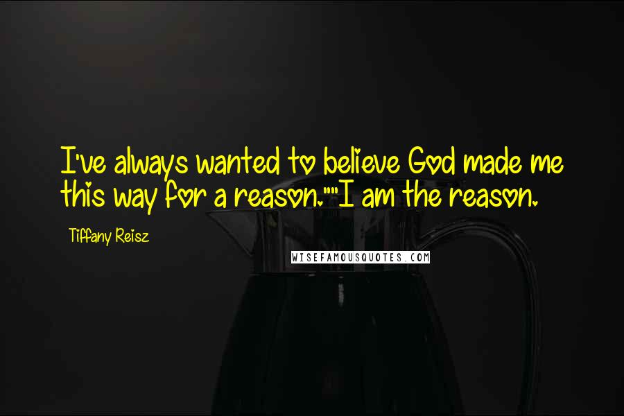 Tiffany Reisz Quotes: I've always wanted to believe God made me this way for a reason.""I am the reason.