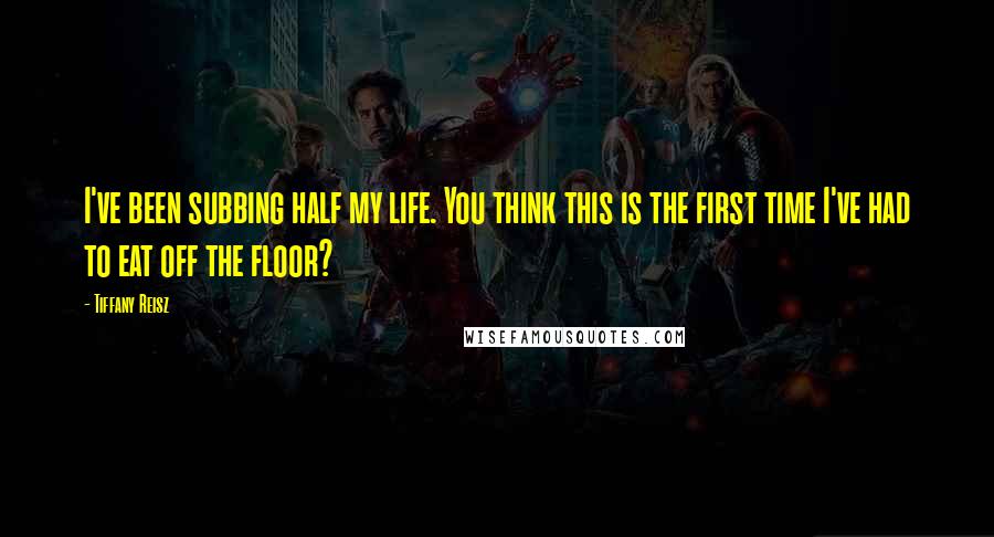 Tiffany Reisz Quotes: I've been subbing half my life. You think this is the first time I've had to eat off the floor?