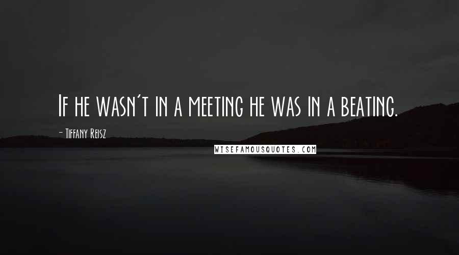 Tiffany Reisz Quotes: If he wasn't in a meeting he was in a beating.