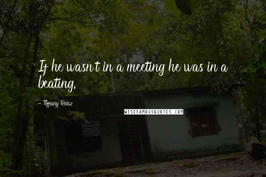 Tiffany Reisz Quotes: If he wasn't in a meeting he was in a beating.