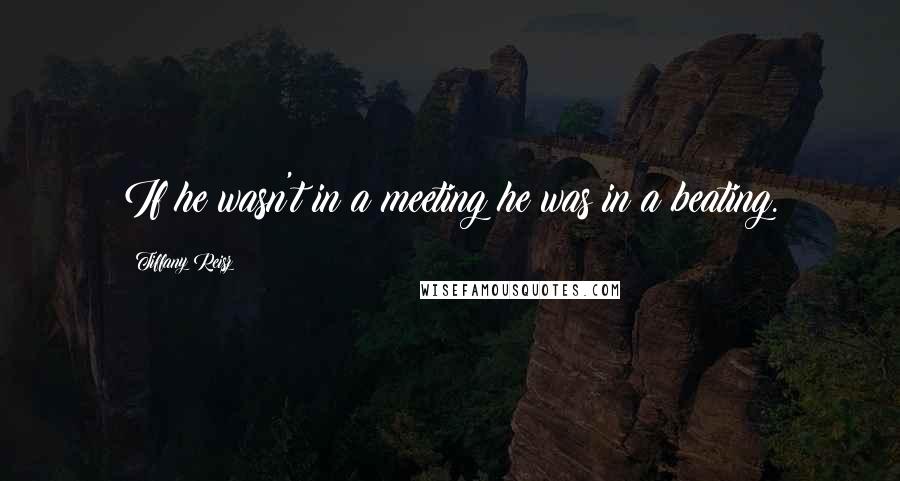 Tiffany Reisz Quotes: If he wasn't in a meeting he was in a beating.