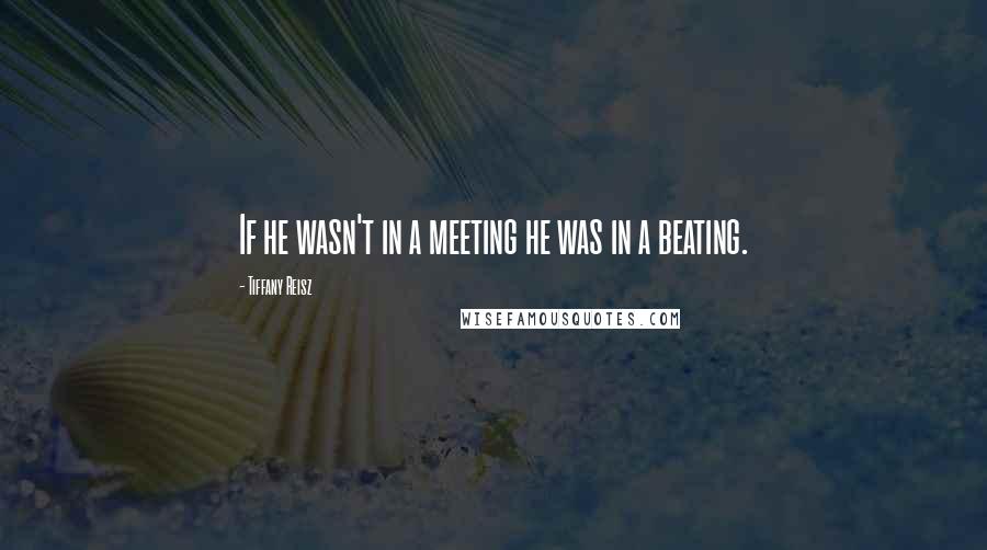 Tiffany Reisz Quotes: If he wasn't in a meeting he was in a beating.