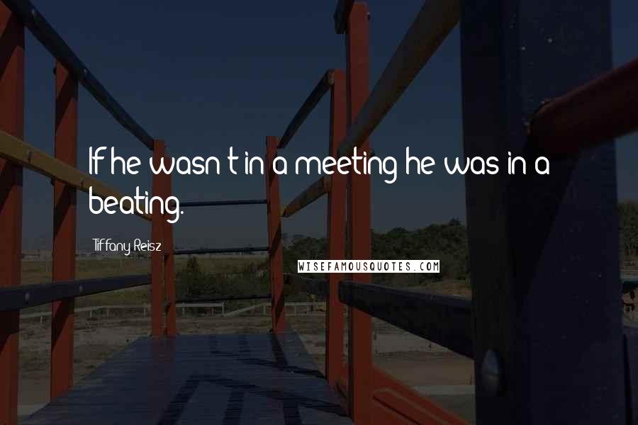 Tiffany Reisz Quotes: If he wasn't in a meeting he was in a beating.