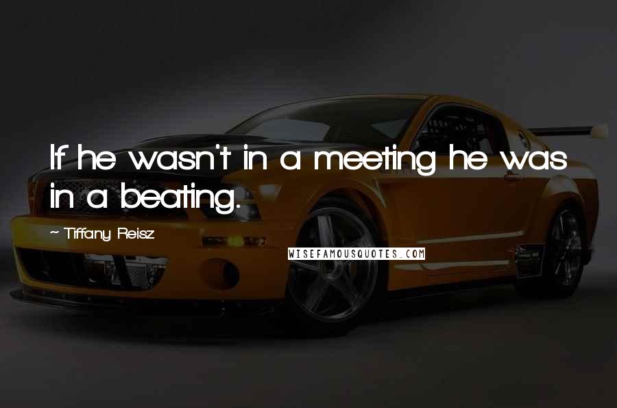 Tiffany Reisz Quotes: If he wasn't in a meeting he was in a beating.