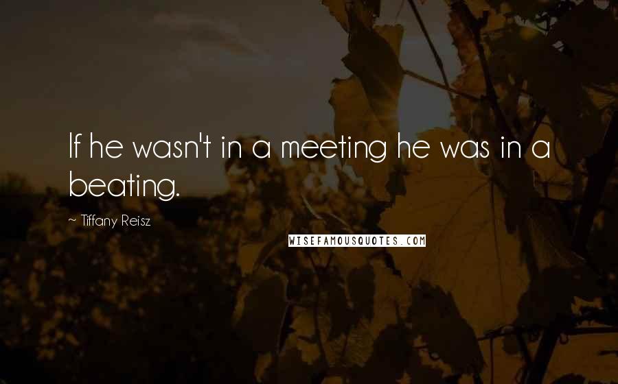 Tiffany Reisz Quotes: If he wasn't in a meeting he was in a beating.