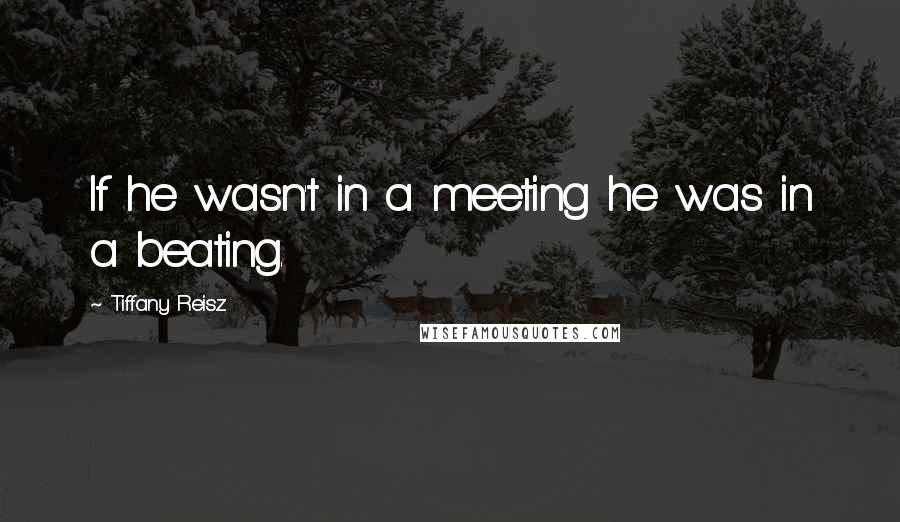 Tiffany Reisz Quotes: If he wasn't in a meeting he was in a beating.