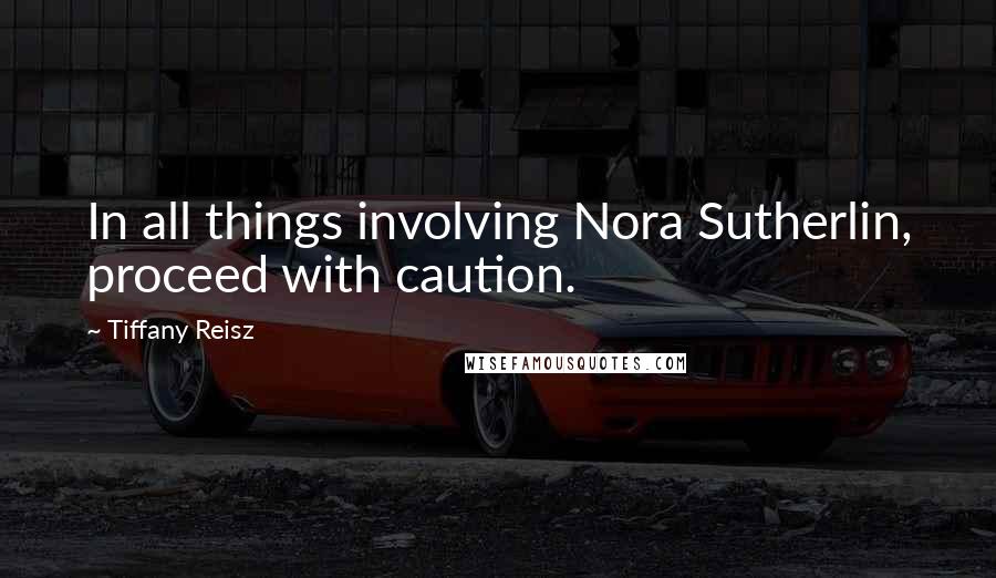 Tiffany Reisz Quotes: In all things involving Nora Sutherlin, proceed with caution.