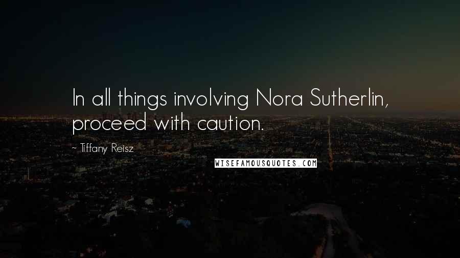 Tiffany Reisz Quotes: In all things involving Nora Sutherlin, proceed with caution.